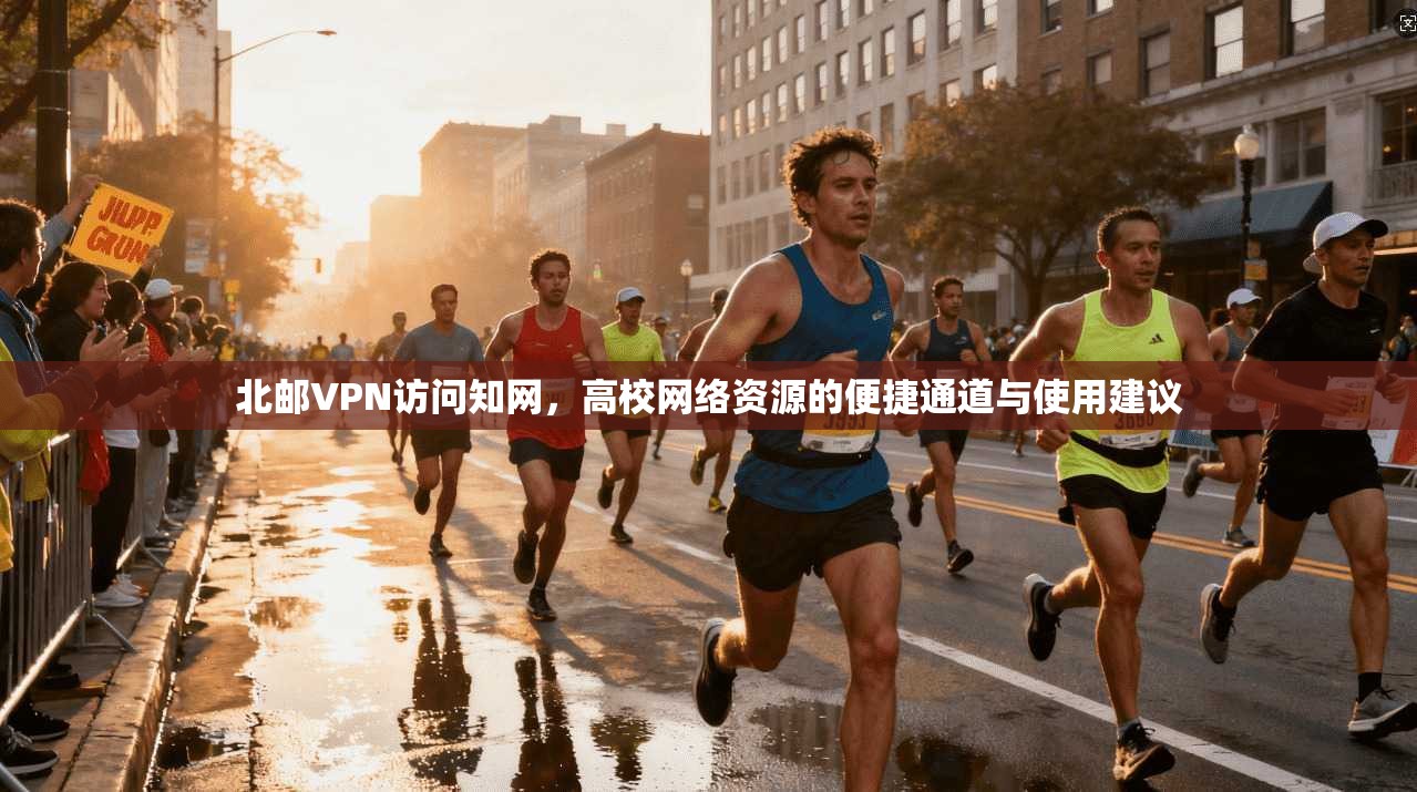 北邮VPN访问知网，高校网络资源的便捷通道与使用建议