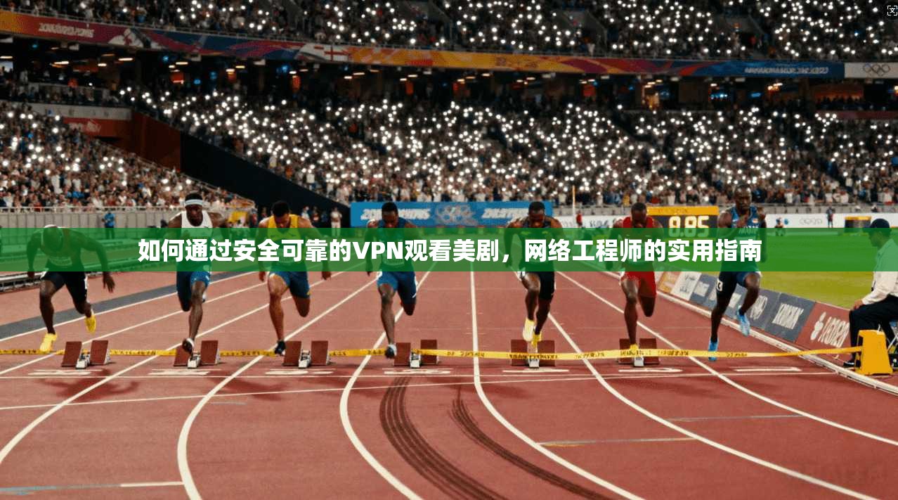 如何通过安全可靠的VPN观看美剧，网络工程师的实用指南