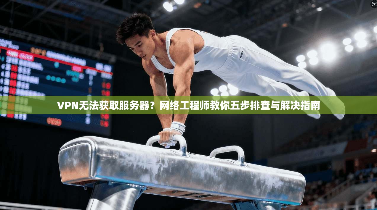 VPN无法获取服务器？网络工程师教你五步排查与解决指南