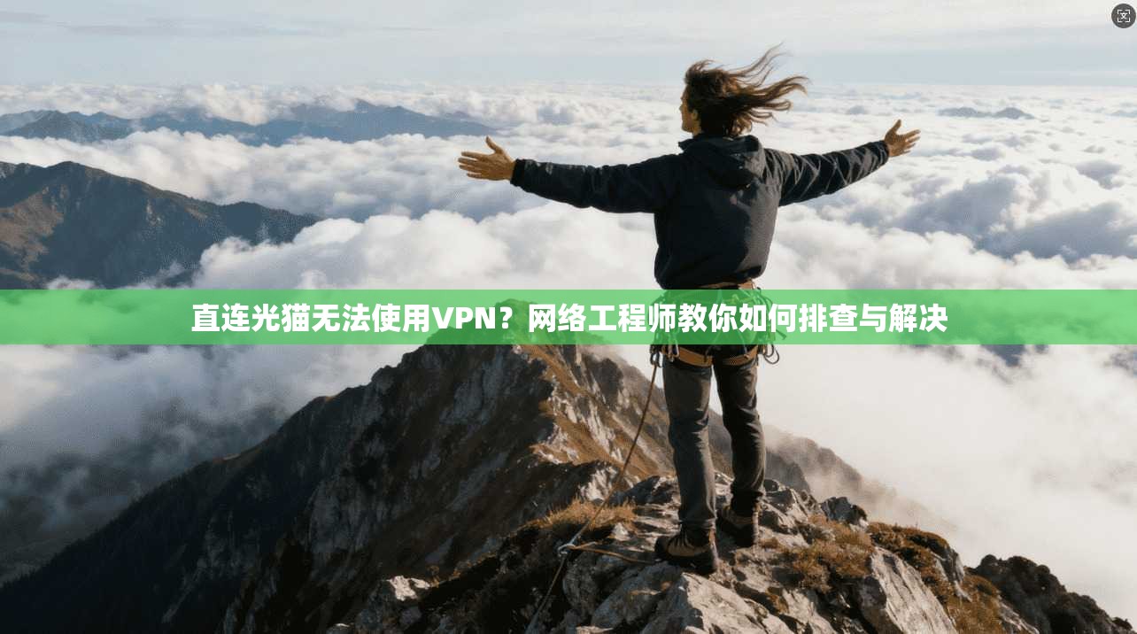 直连光猫无法使用VPN？网络工程师教你如何排查与解决