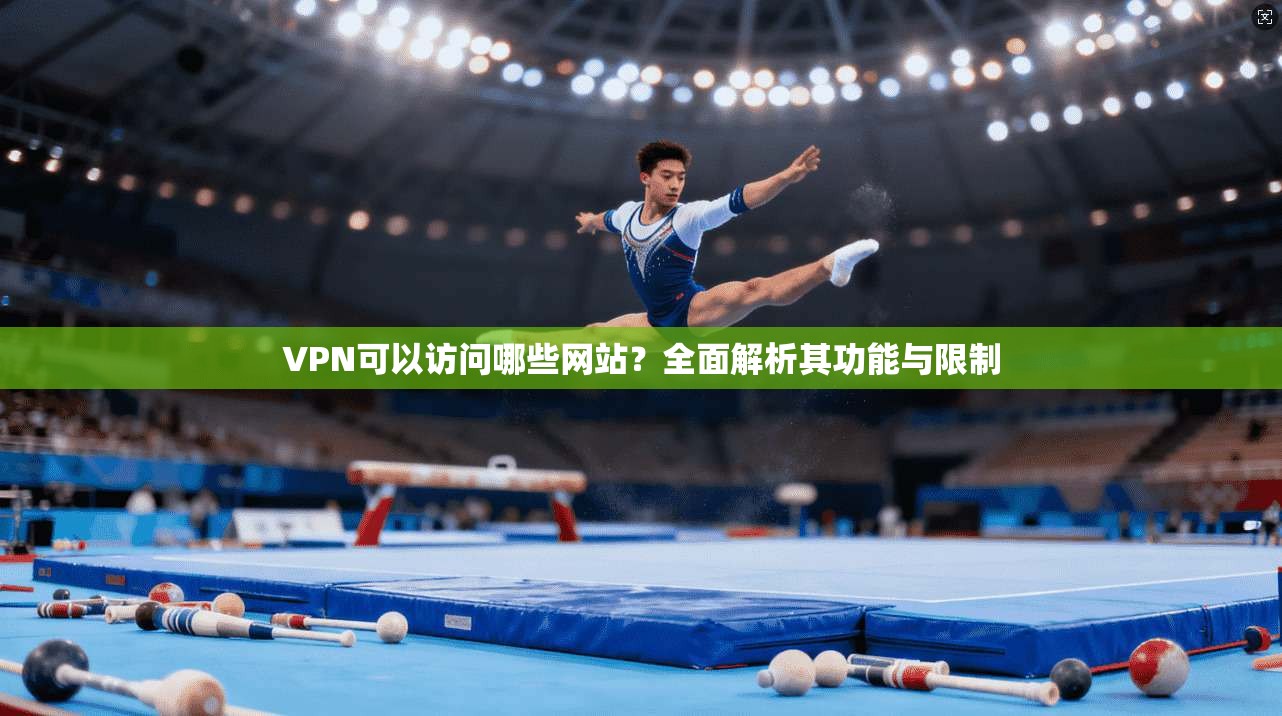 VPN可以访问哪些网站?全面解析其功能与限制