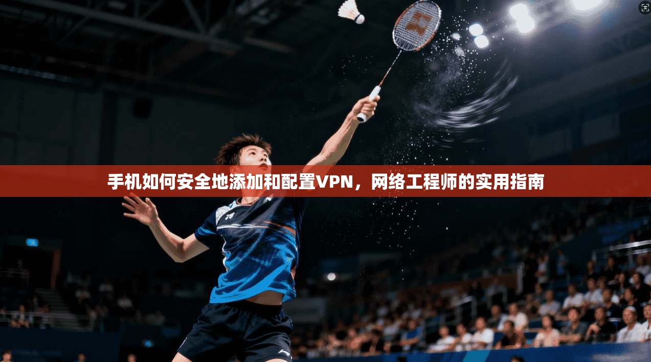 手机如何安全地添加和配置VPN，网络工程师的实用指南