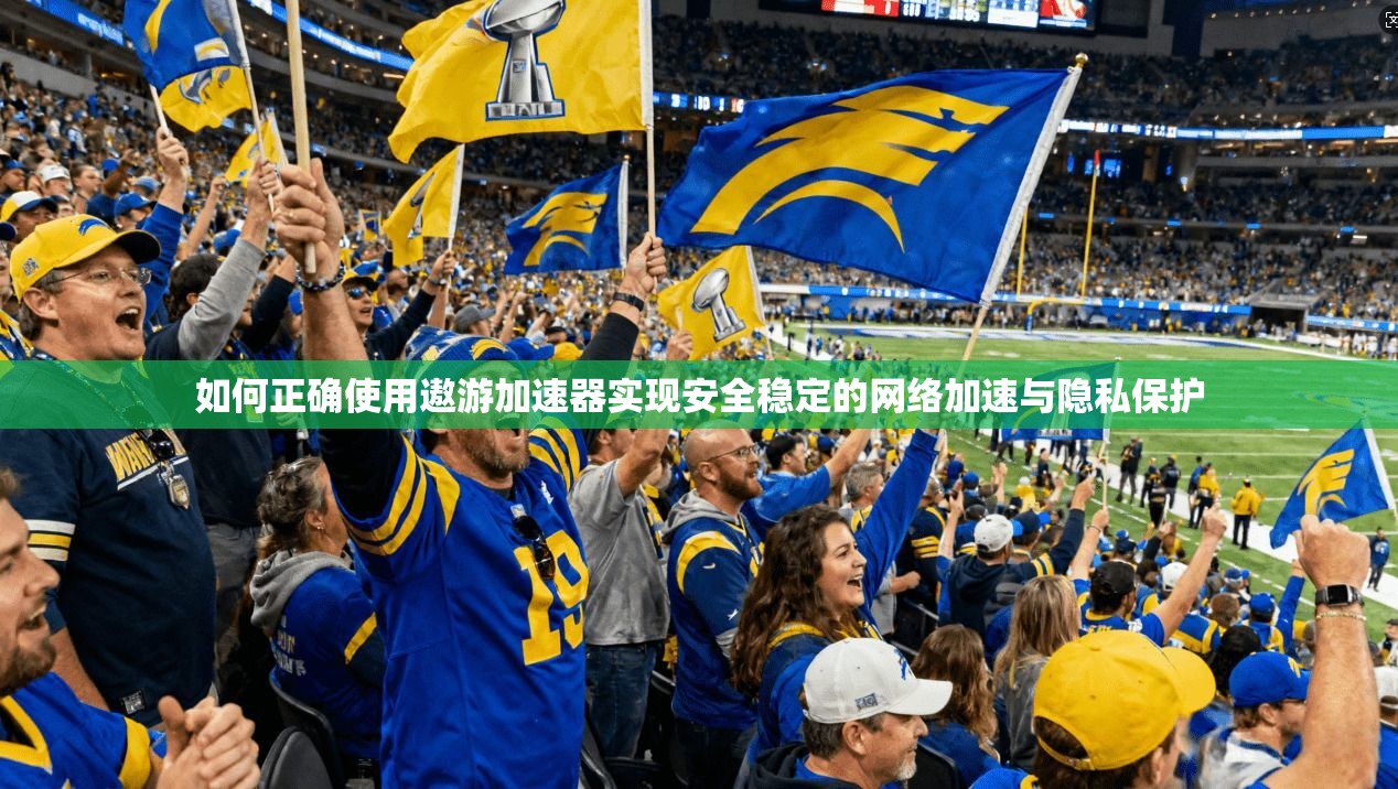 如何正确使用遨游加速器实现安全稳定的网络加速与隐私保护