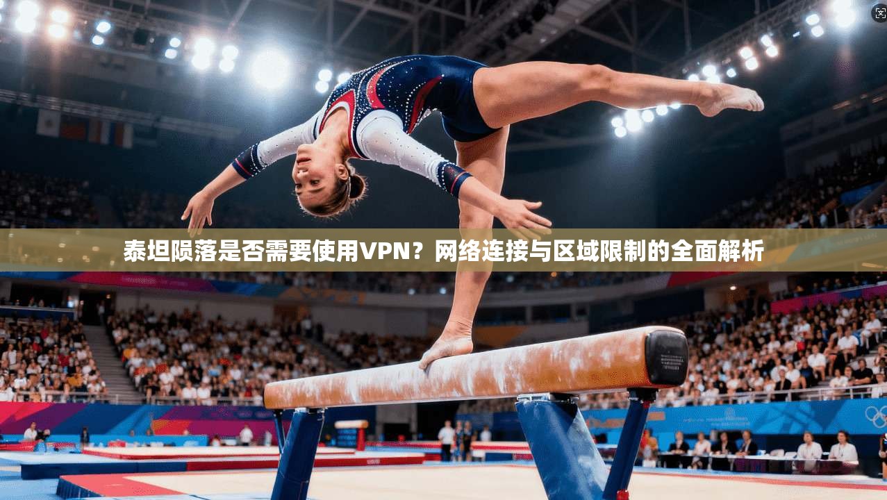 泰坦陨落是否需要使用VPN？网络连接与区域限制的全面解析