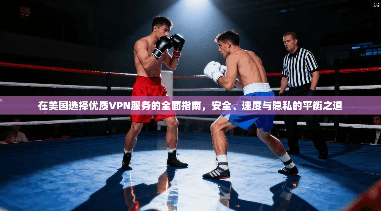 在美国选择优质VPN服务的全面指南，安全、速度与隐私的平衡之道
