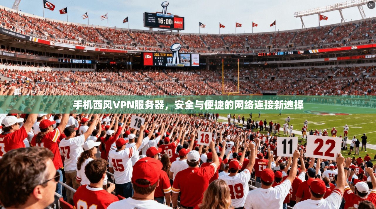 手机西风VPN服务器，安全与便捷的网络连接新选择