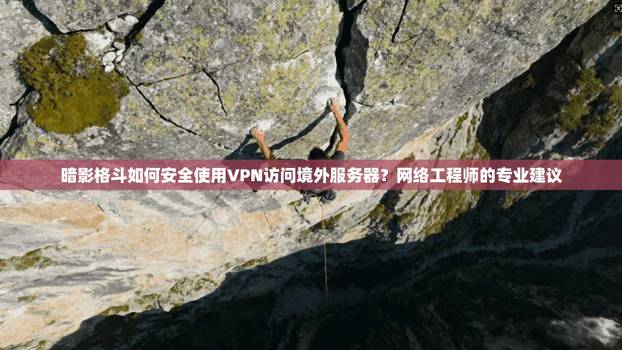 暗影格斗如何安全使用VPN访问境外服务器？网络工程师的专业建议