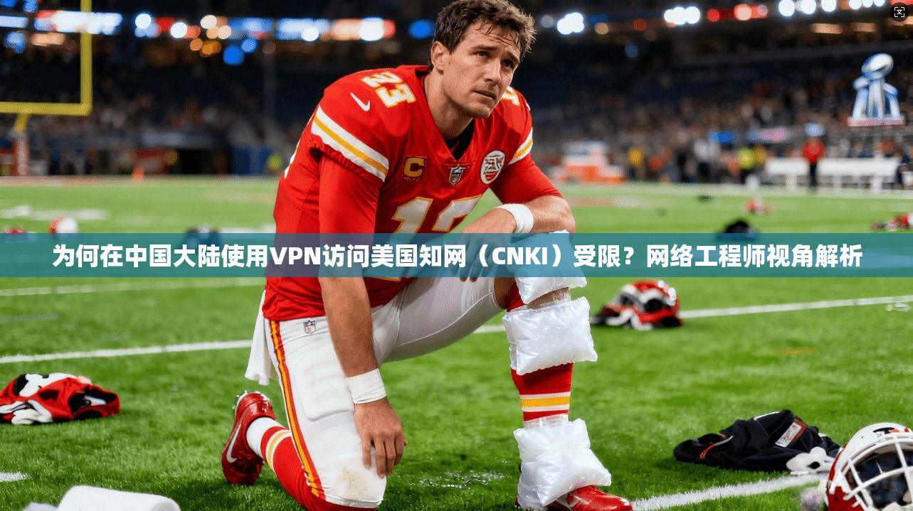 为何在中国大陆使用VPN访问美国知网（CNKI）受限？网络工程师视角解析
