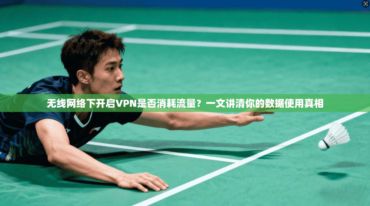 无线网络下开启VPN是否消耗流量？一文讲清你的数据使用真相