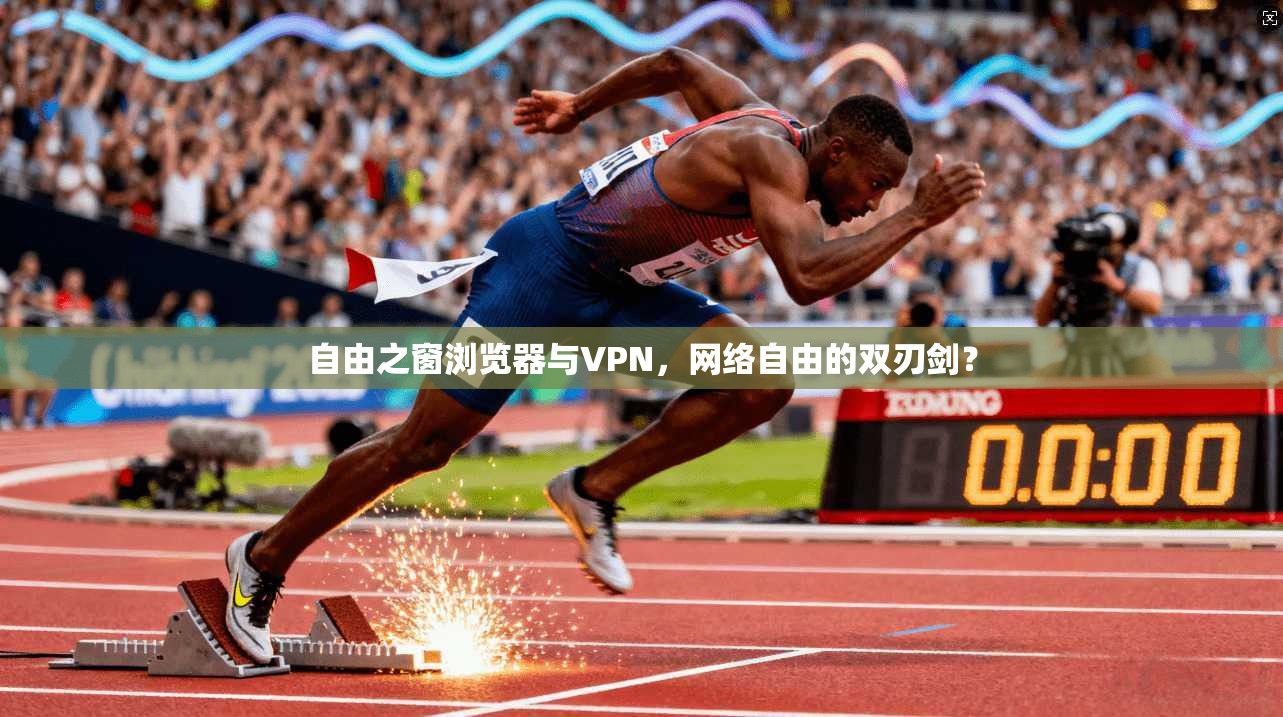 自由之窗浏览器与VPN,网络自由的双刃剑?