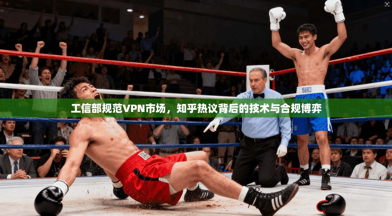 工信部规范VPN市场，知乎热议背后的技术与合规博弈