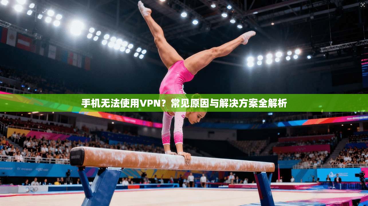 手机无法使用VPN？常见原因与解决方案全解析
