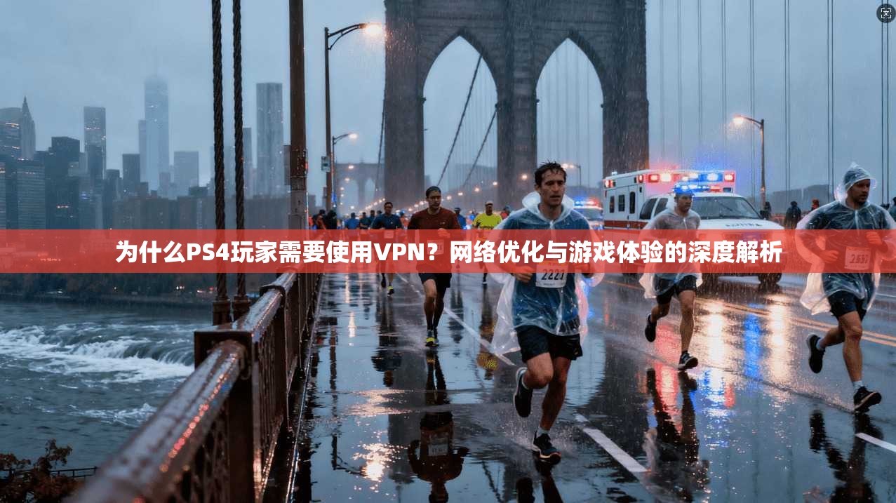 为什么PS4玩家需要使用VPN？网络优化与游戏体验的深度解析