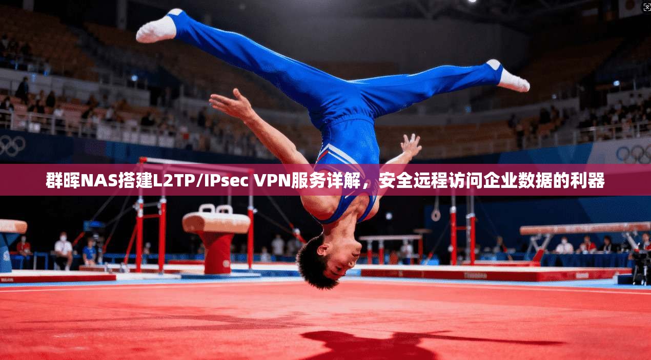 群晖NAS搭建L2TP/IPsec VPN服务详解，安全远程访问企业数据的利器