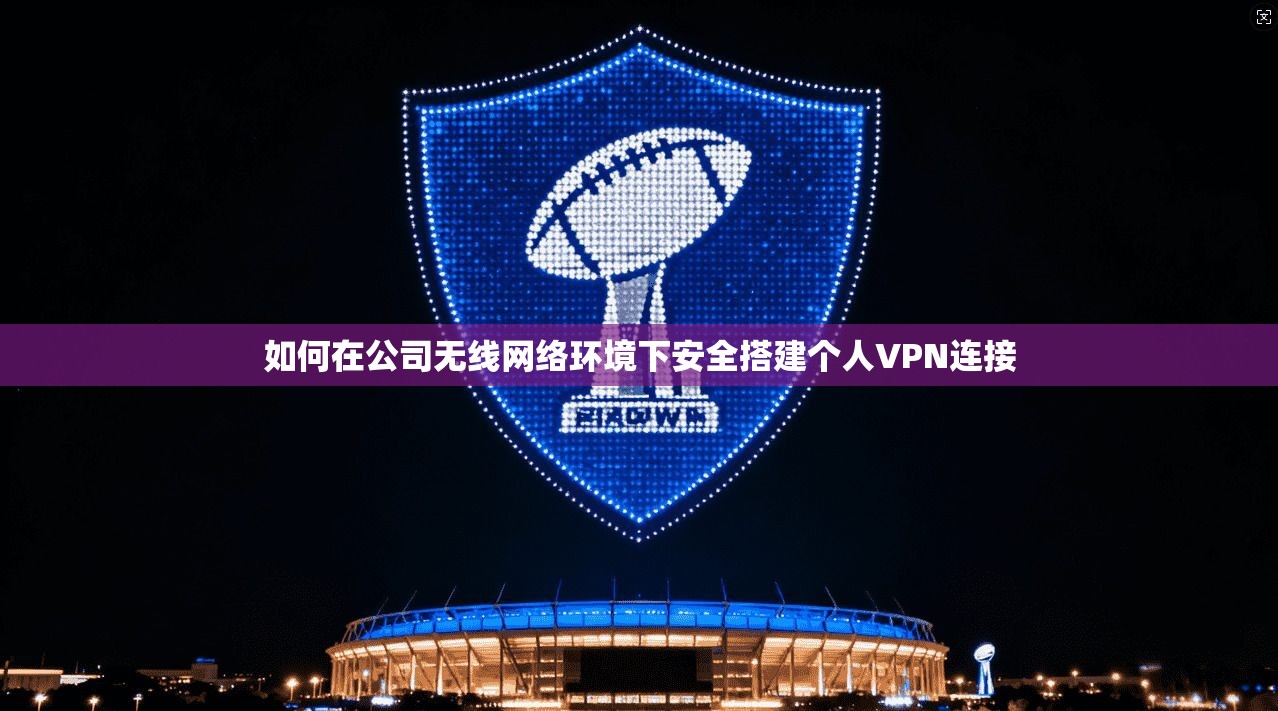 如何在公司无线网络环境下安全搭建个人VPN连接