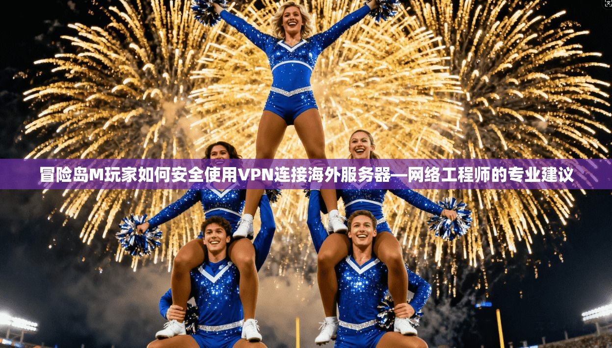 冒险岛M玩家如何安全使用VPN连接海外服务器—网络工程师的专业建议