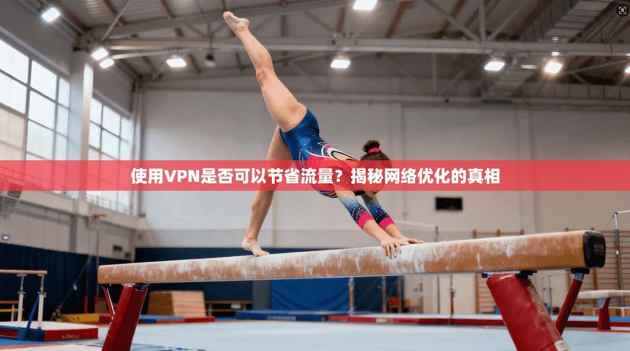 使用VPN是否可以节省流量？揭秘网络优化的真相