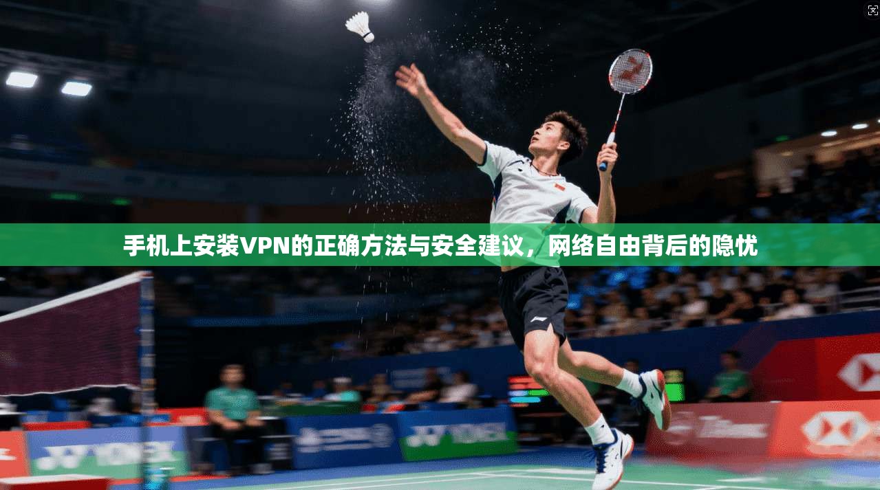 手机上安装VPN的正确方法与安全建议，网络自由背后的隐忧