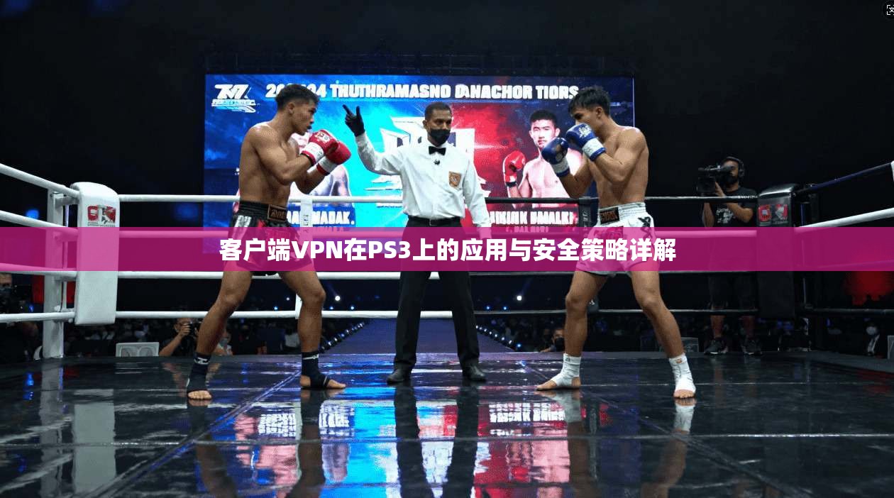 客户端VPN在PS3上的应用与安全策略详解