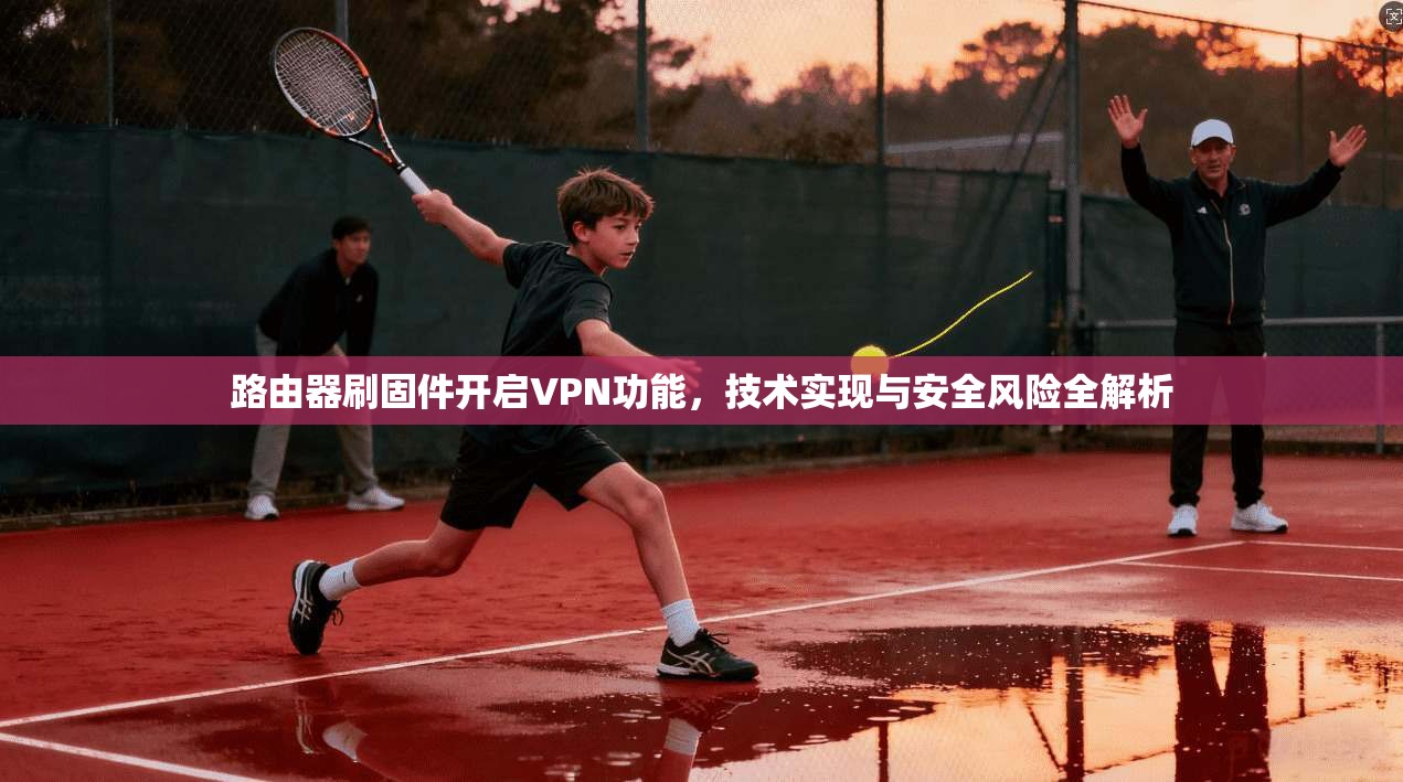 路由器刷固件开启VPN功能，技术实现与安全风险全解析
