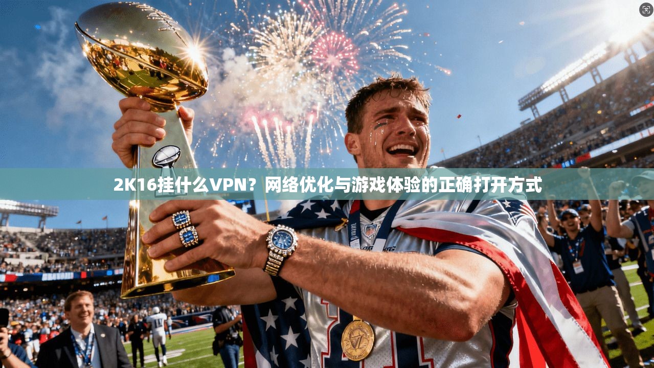 2K16挂什么VPN？网络优化与游戏体验的正确打开方式