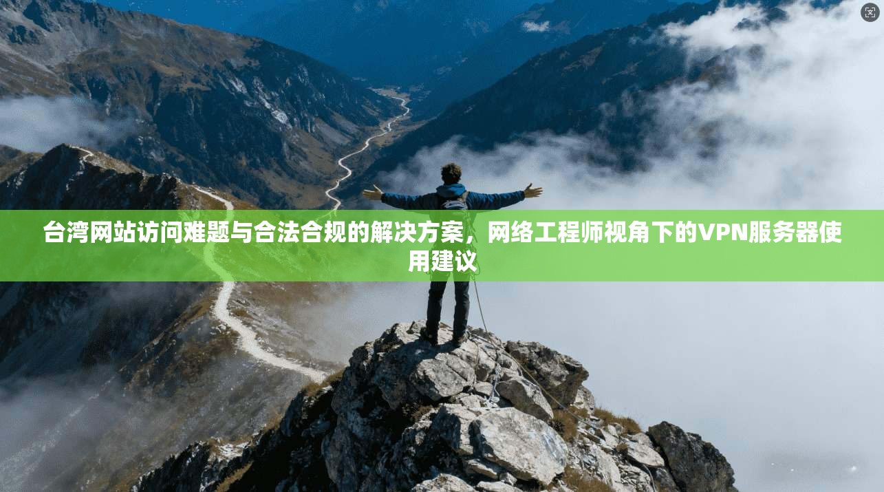 台湾网站访问难题与合法合规的解决方案，网络工程师视角下的VPN服务器使用建议