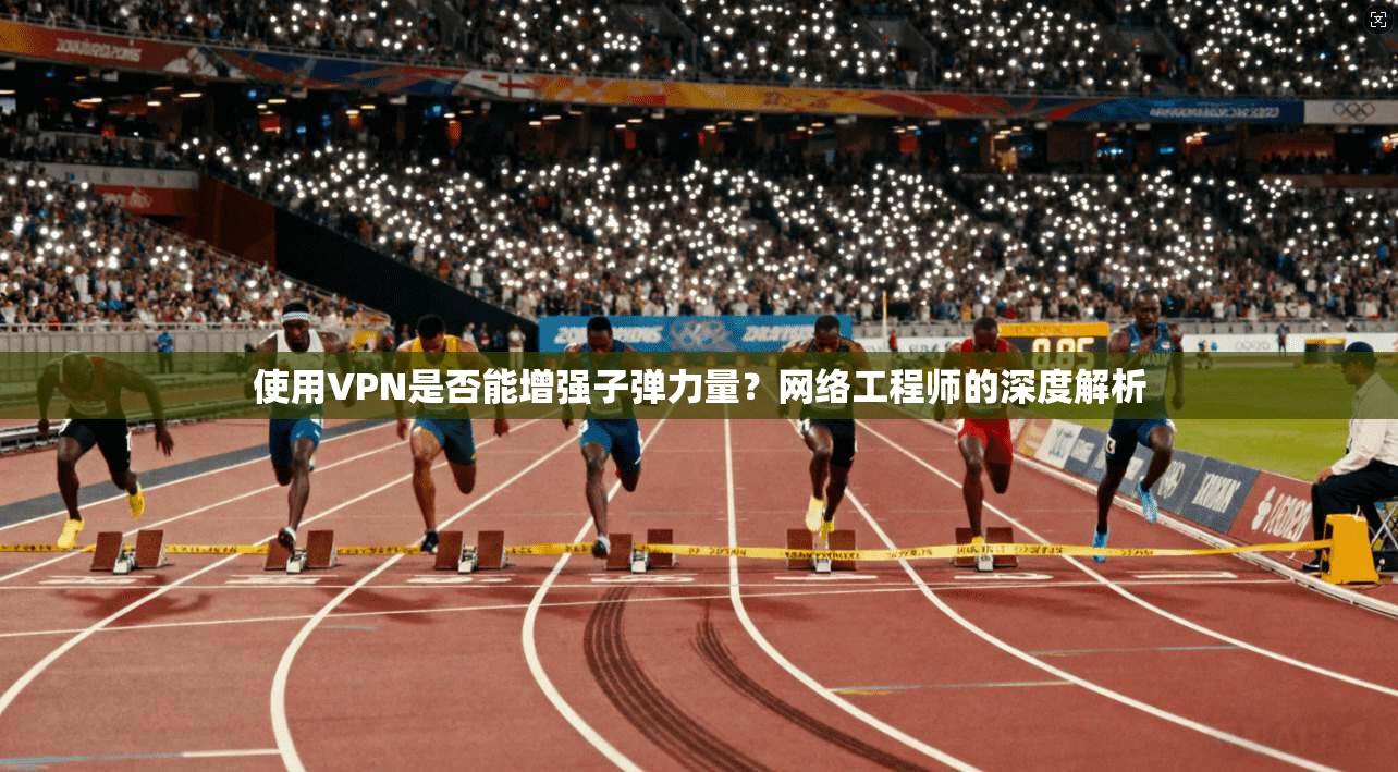 使用VPN是否能增强子弹力量？网络工程师的深度解析