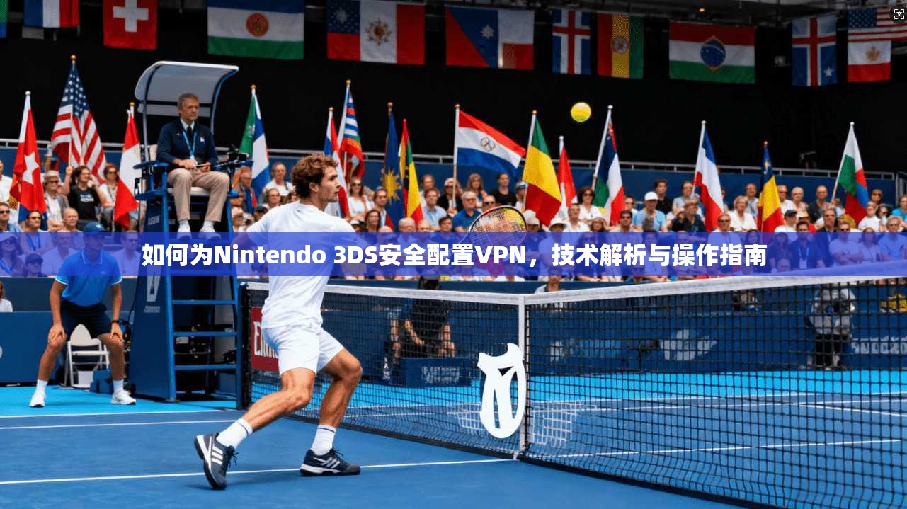 如何为Nintendo 3DS安全配置VPN,技术解析与操作指南