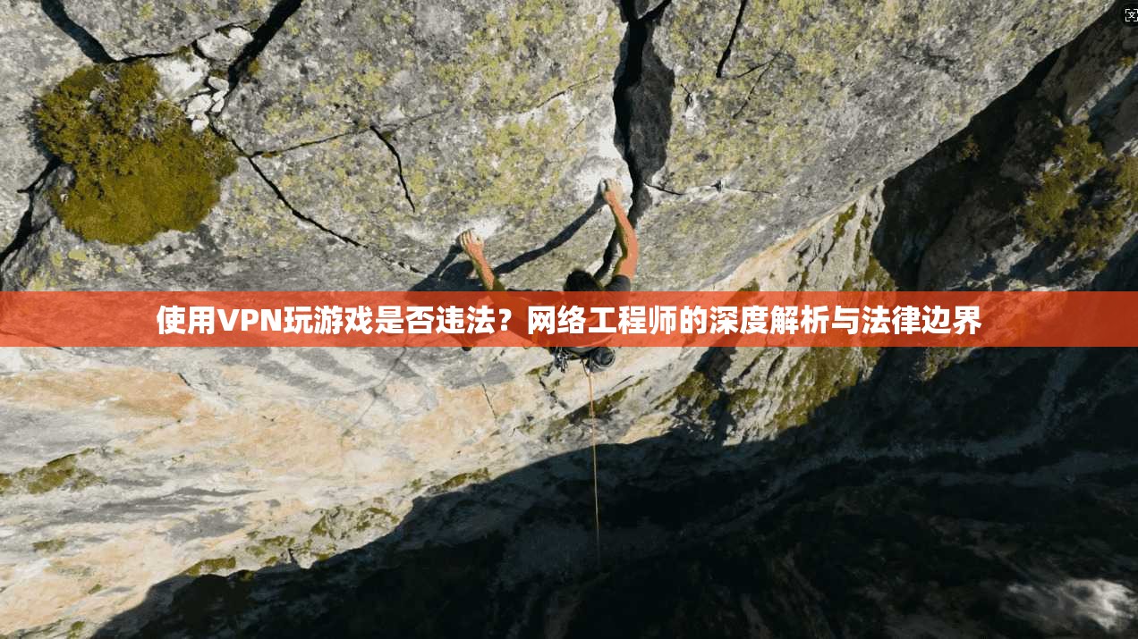 使用VPN玩游戏是否违法？网络工程师的深度解析与法律边界