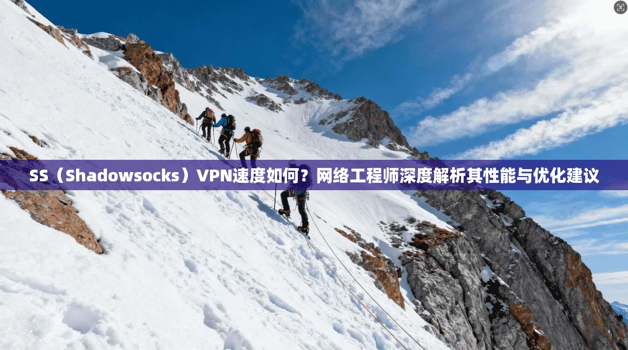 SS（Shadowsocks）VPN速度如何？网络工程师深度解析其性能与优化建议