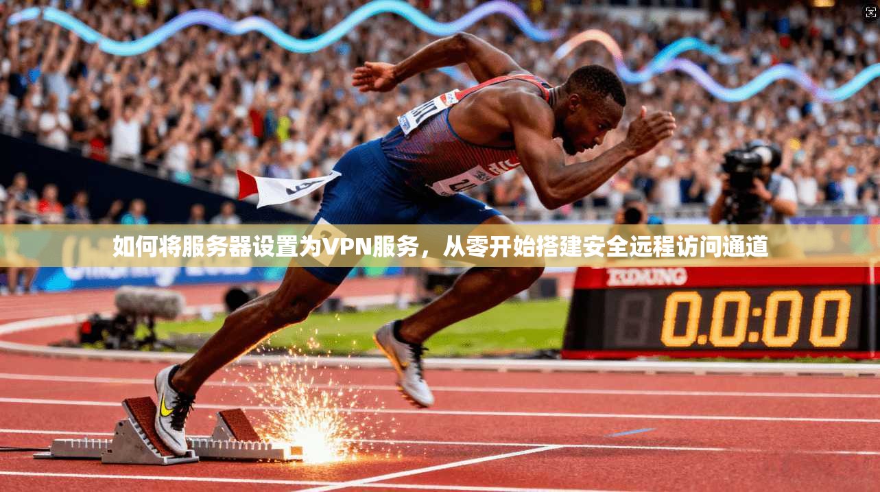 如何将服务器设置为VPN服务，从零开始搭建安全远程访问通道