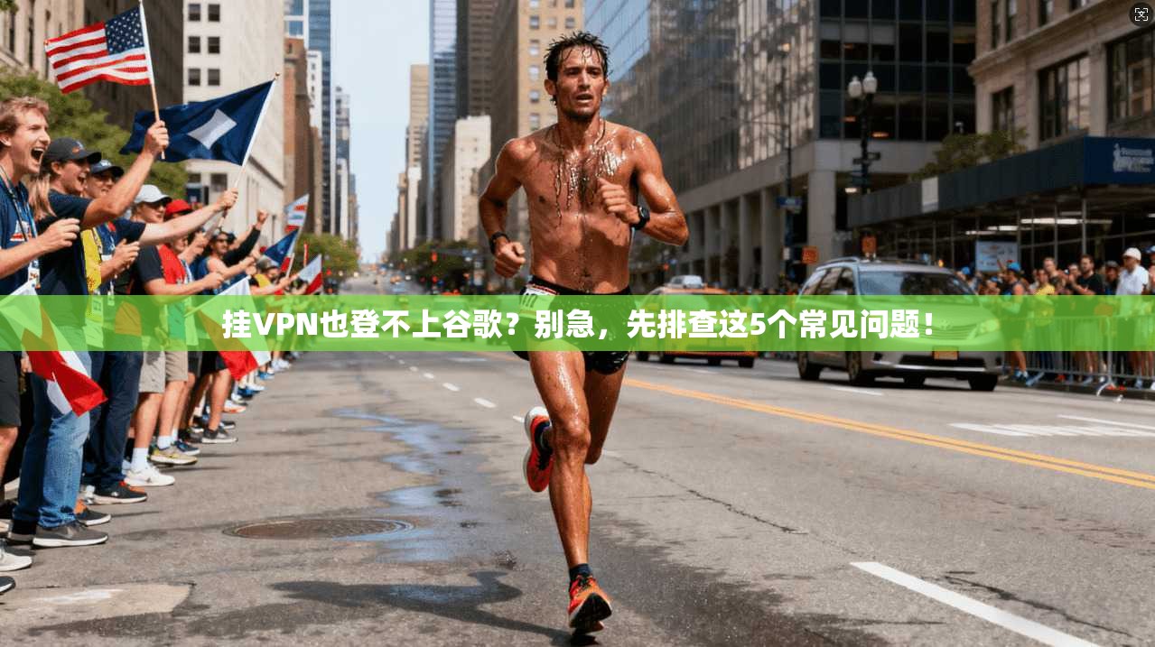 挂VPN也登不上谷歌？别急，先排查这5个常见问题！