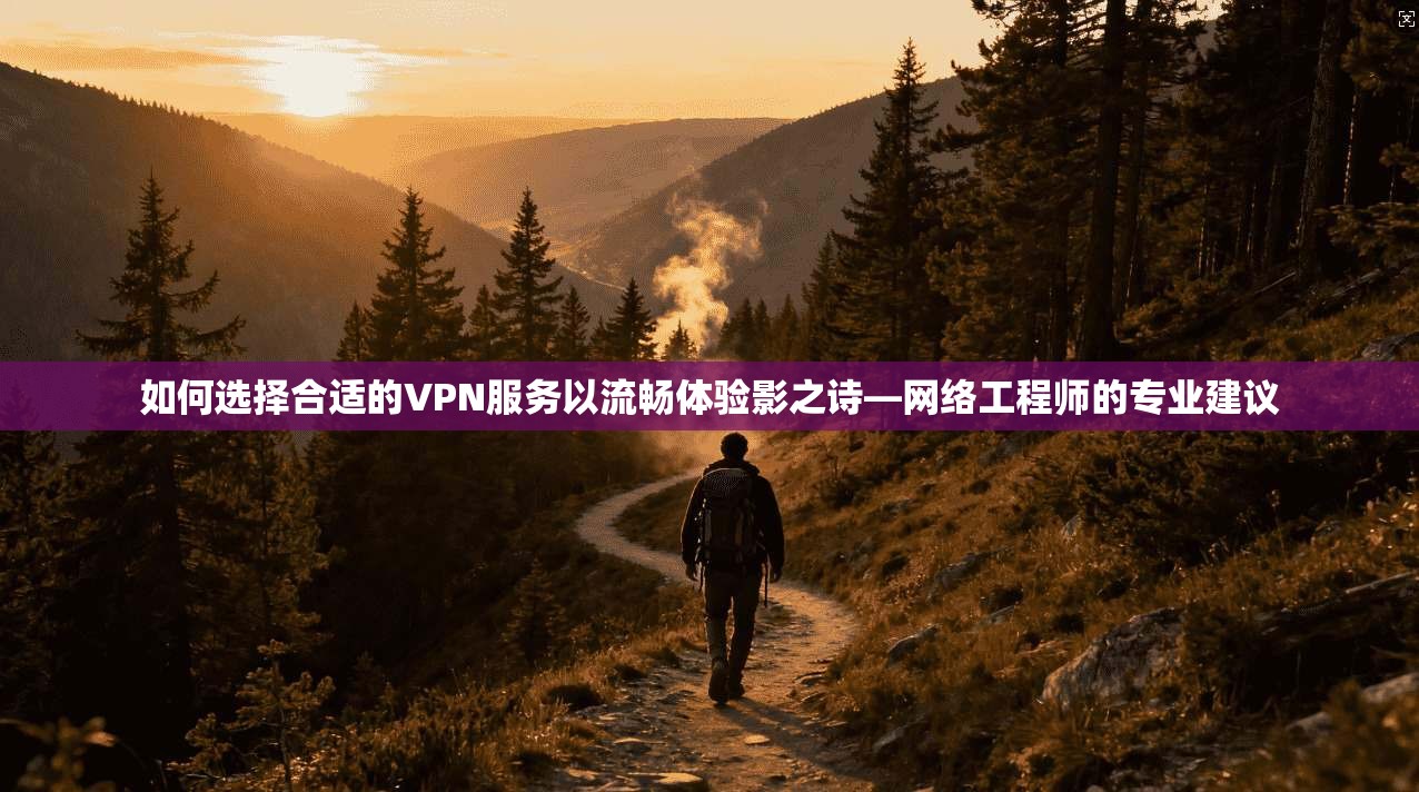如何选择合适的VPN服务以流畅体验影之诗—网络工程师的专业建议