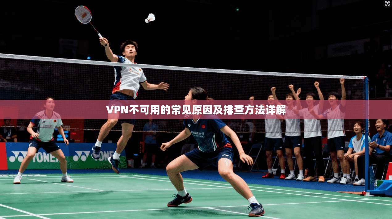 VPN不可用的常见原因及排查方法详解