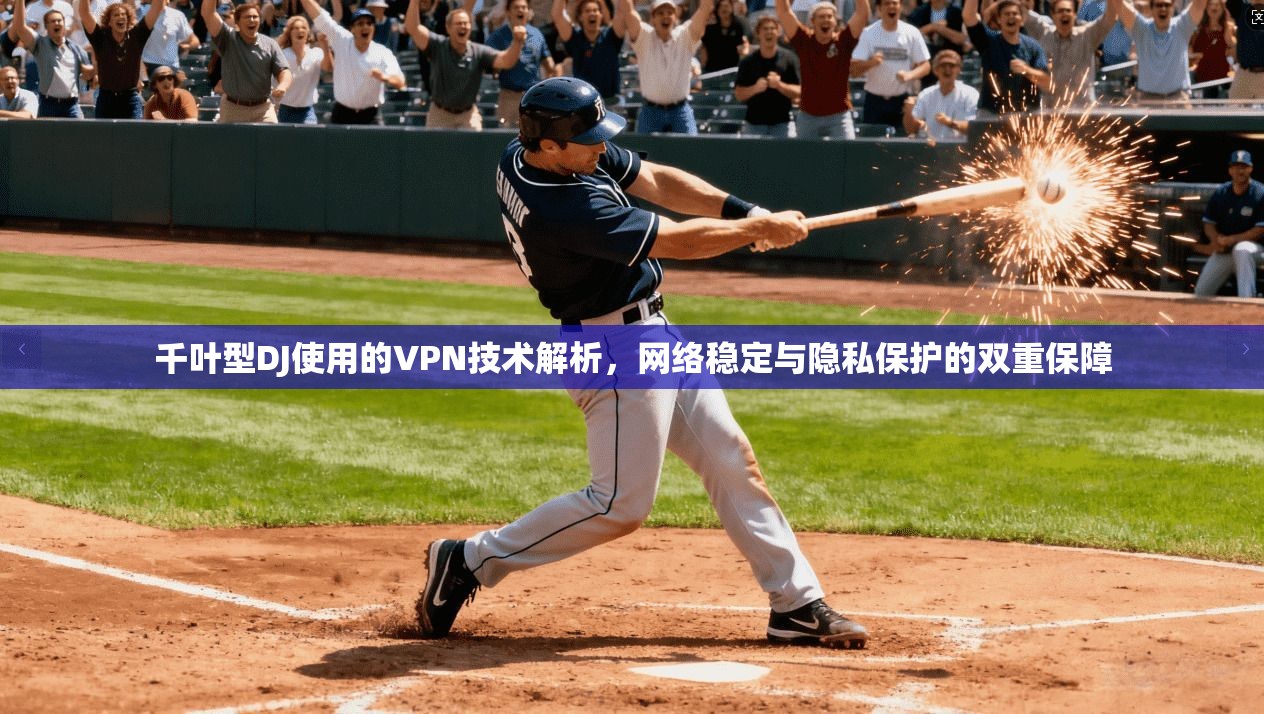 千叶型DJ使用的VPN技术解析，网络稳定与隐私保护的双重保障