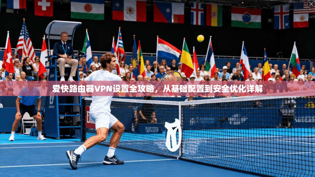 爱快路由器VPN设置全攻略，从基础配置到安全优化详解