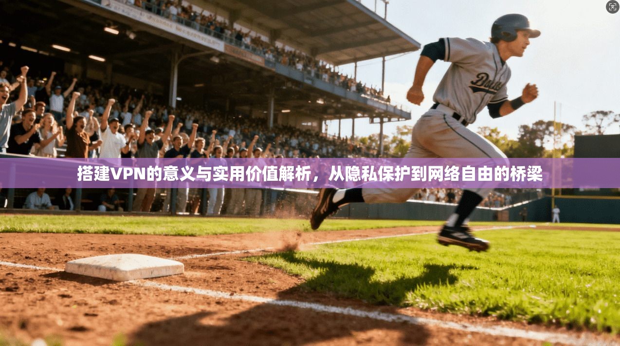 搭建VPN的意义与实用价值解析，从隐私保护到网络自由的桥梁