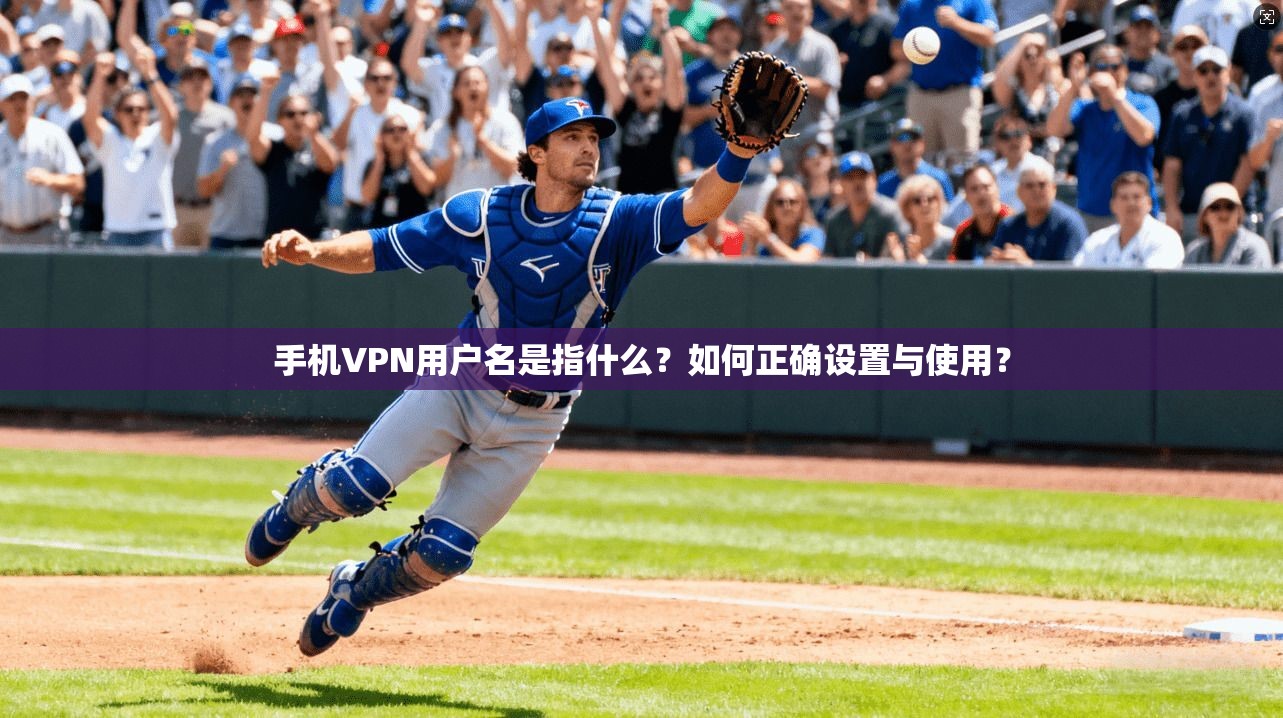 手机VPN用户名是指什么？如何正确设置与使用？