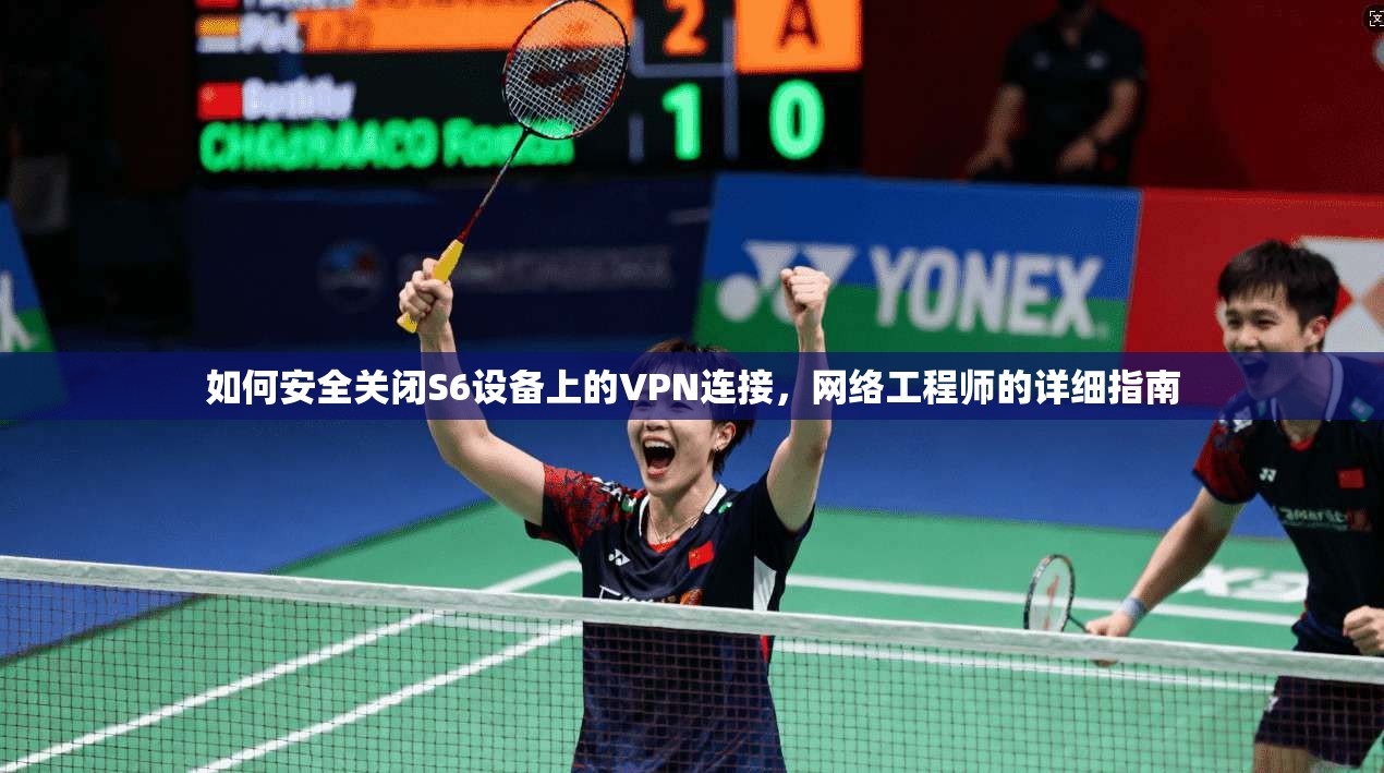 如何安全关闭S6设备上的VPN连接，网络工程师的详细指南