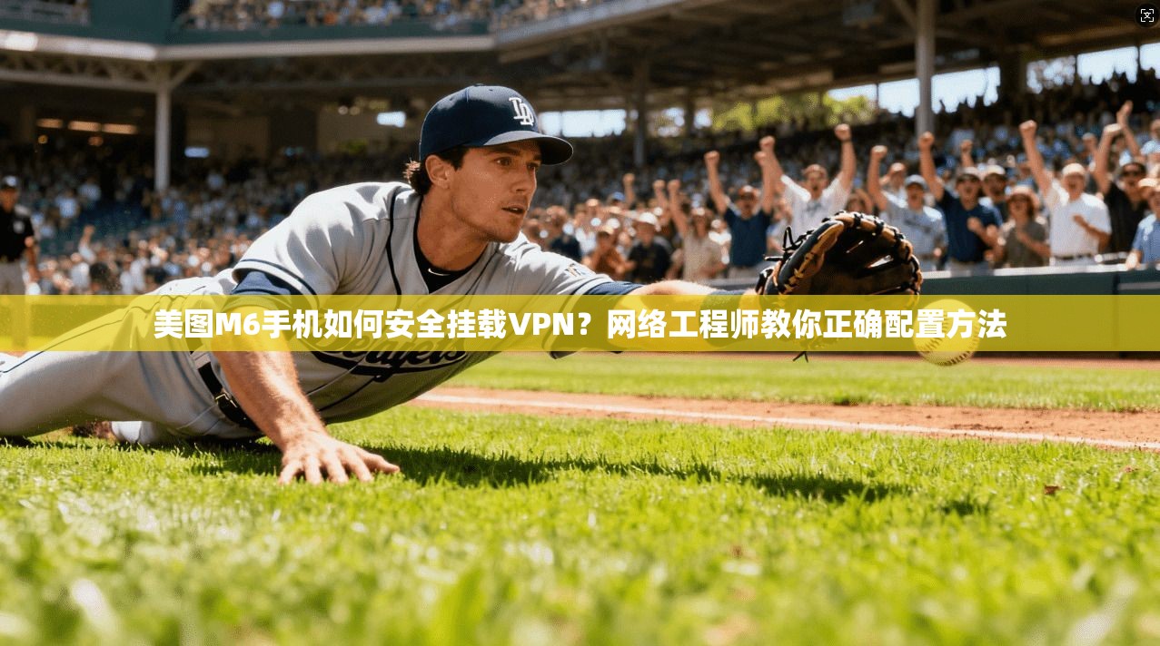 美图M6手机如何安全挂载VPN？网络工程师教你正确配置方法