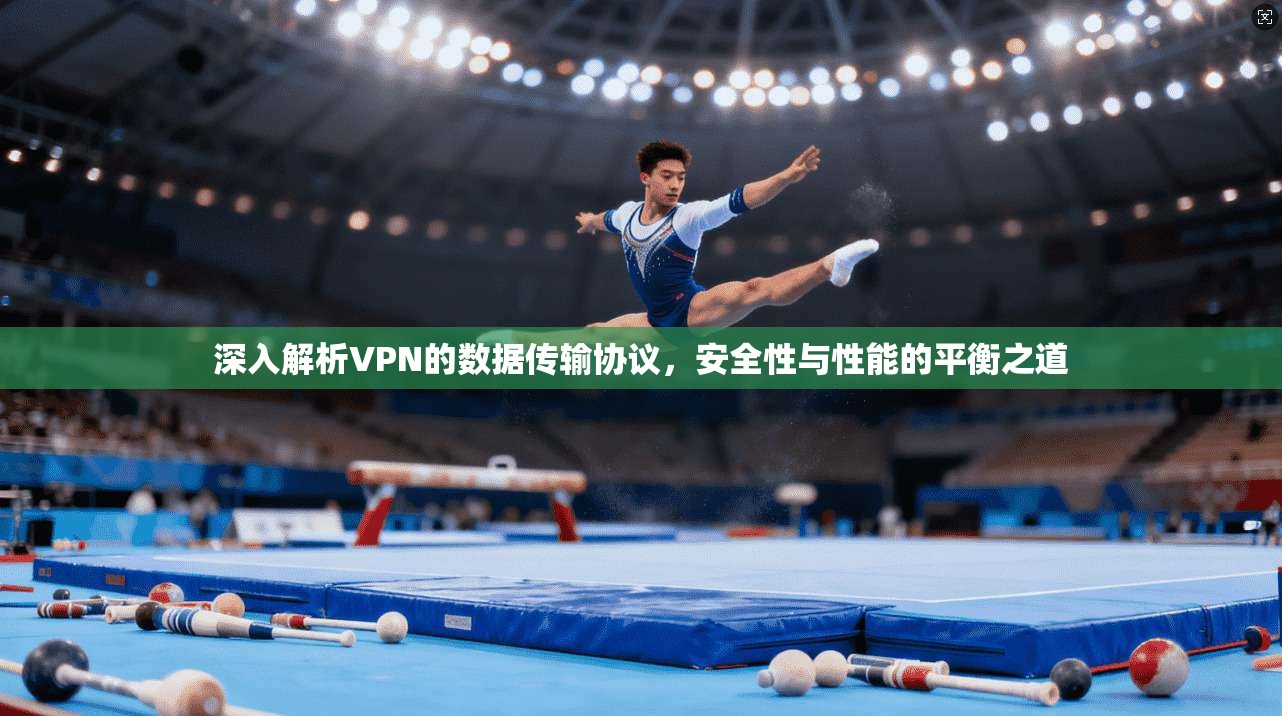 深入解析VPN的数据传输协议，安全性与性能的平衡之道