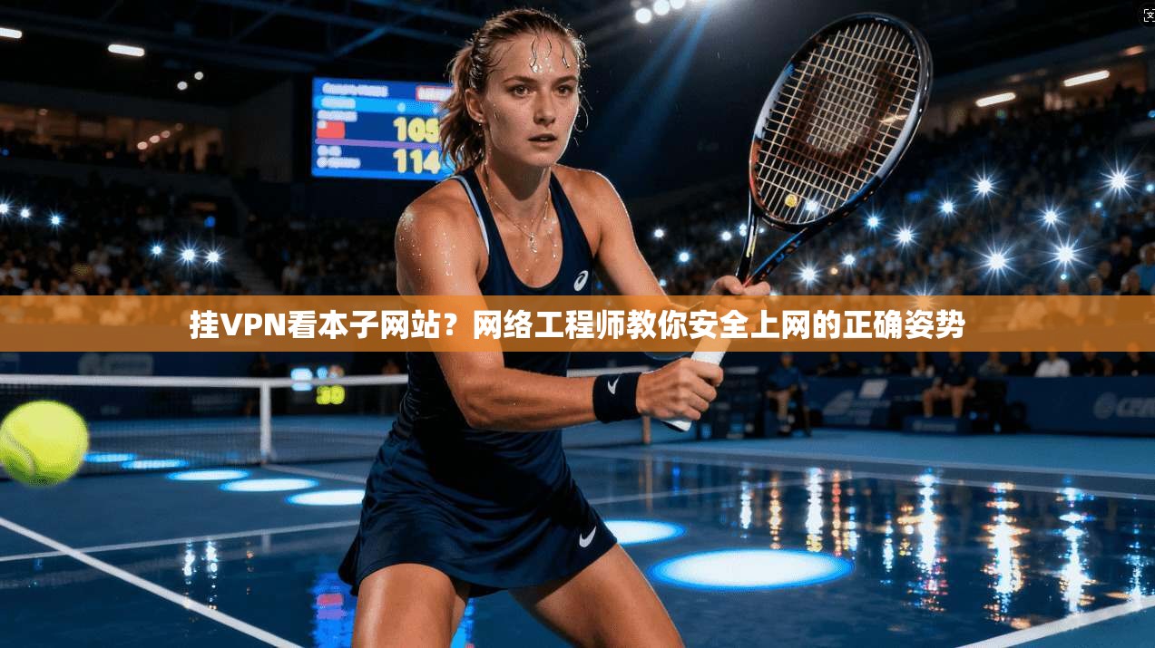 挂VPN看本子网站？网络工程师教你安全上网的正确姿势