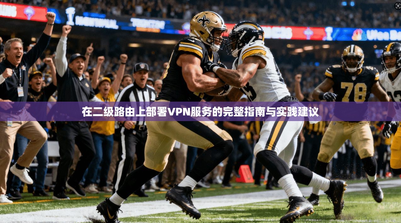 在二级路由上部署VPN服务的完整指南与实践建议