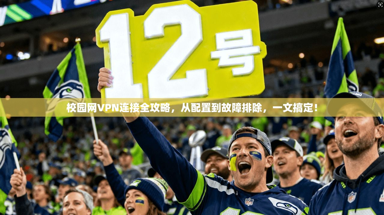 校园网VPN连接全攻略，从配置到故障排除，一文搞定！
