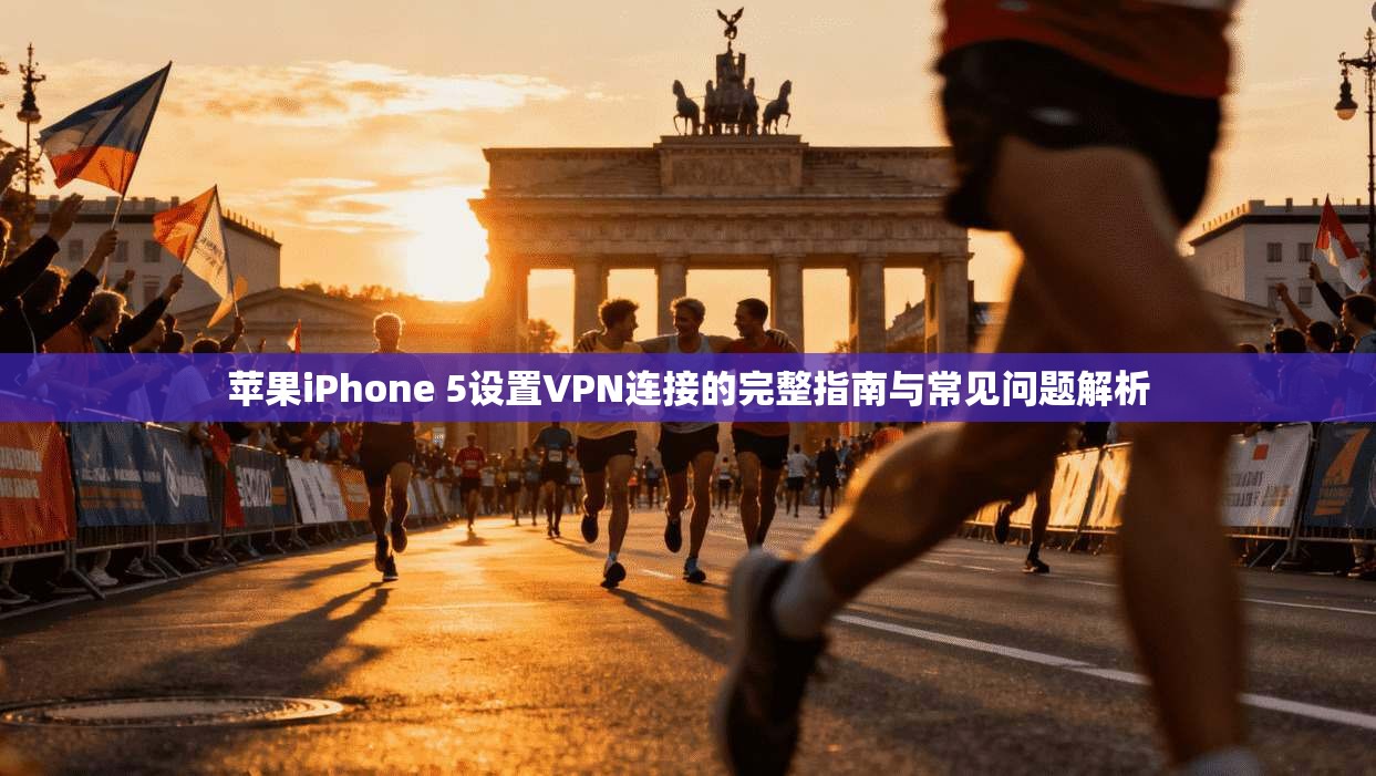 苹果iPhone 5设置VPN连接的完整指南与常见问题解析