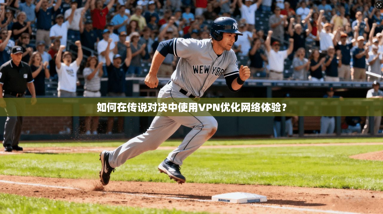 如何在传说对决中使用VPN优化网络体验？