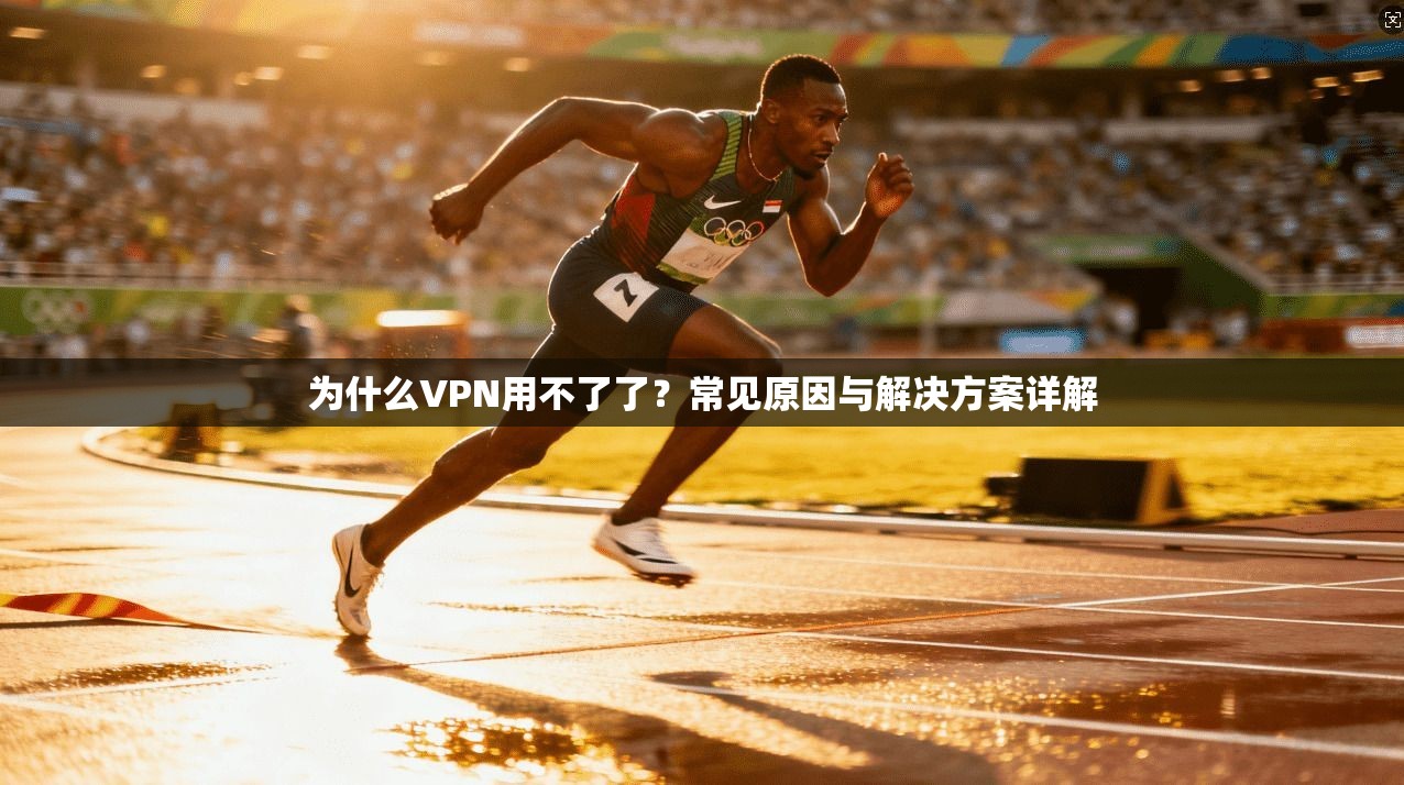 为什么VPN用不了了？常见原因与解决方案详解