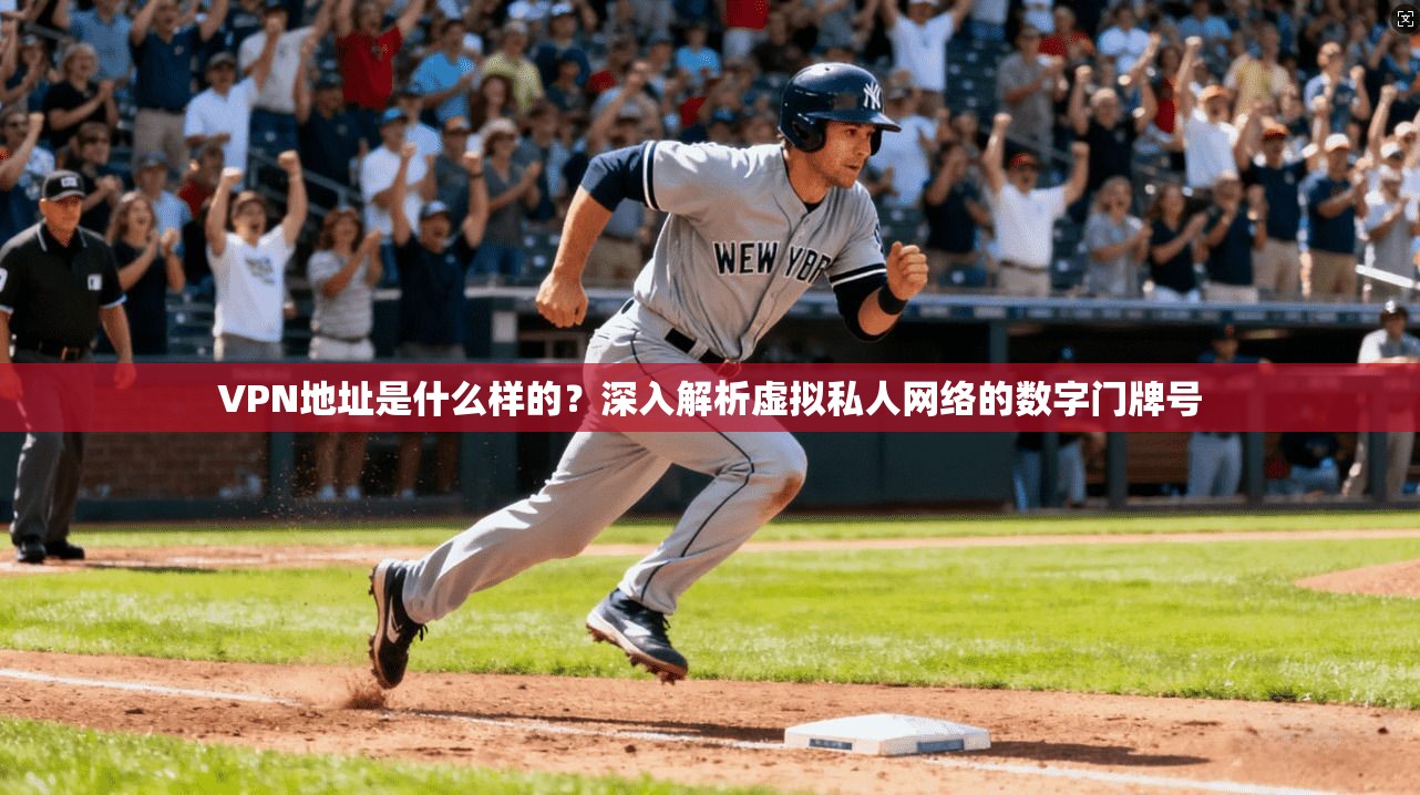 VPN地址是什么样的？深入解析虚拟私人网络的数字门牌号