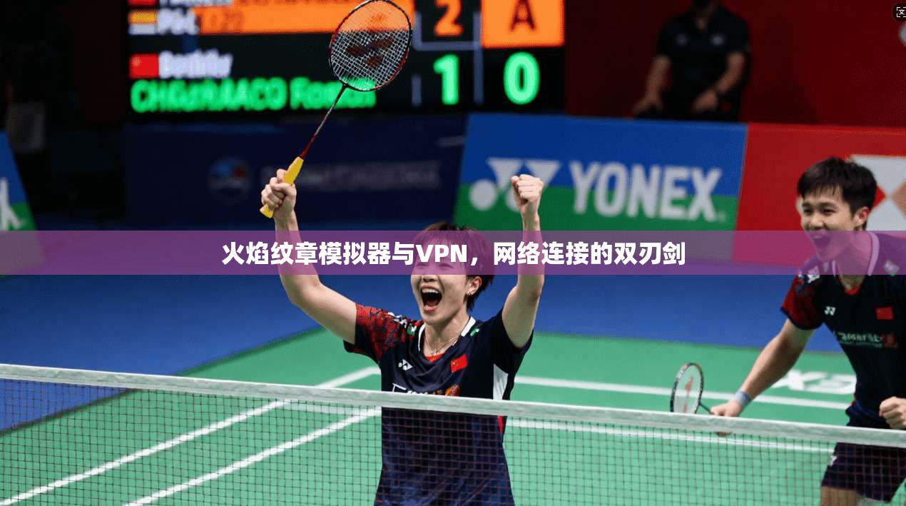 火焰纹章模拟器与VPN，网络连接的双刃剑