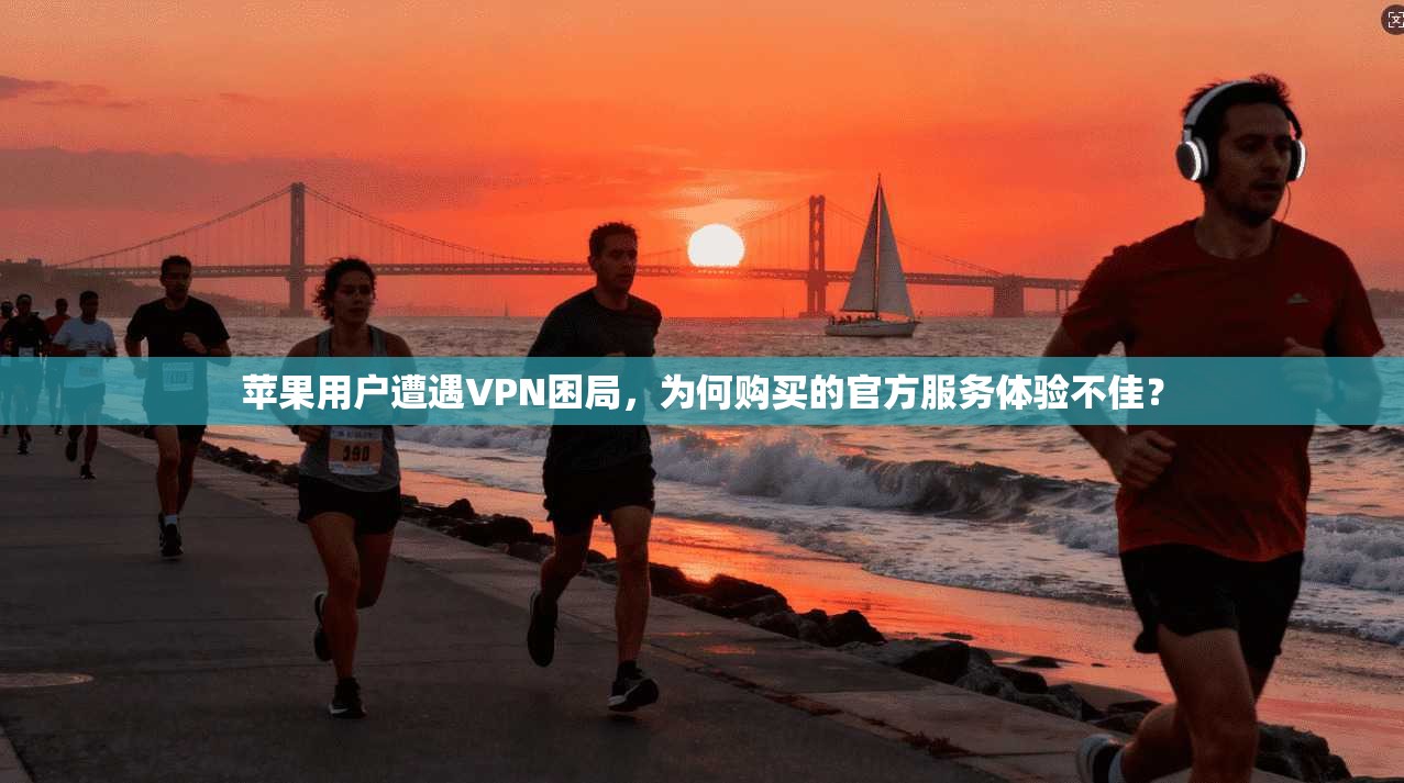 苹果用户遭遇VPN困局，为何购买的官方服务体验不佳？